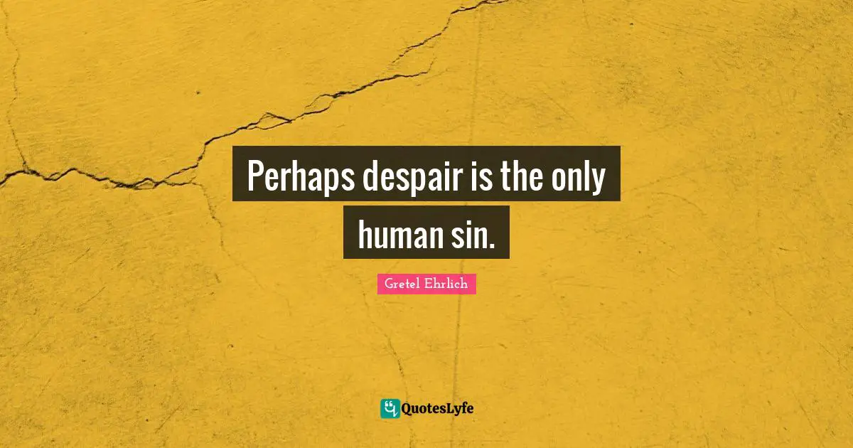 Gretel Ehrlich Quotes: "Perhaps despair is the only human sin."