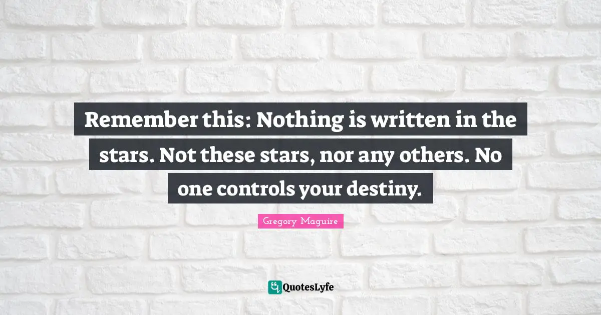Remember this: Nothing is written in the stars. Not these stars, nor any others. No one controls your destiny.