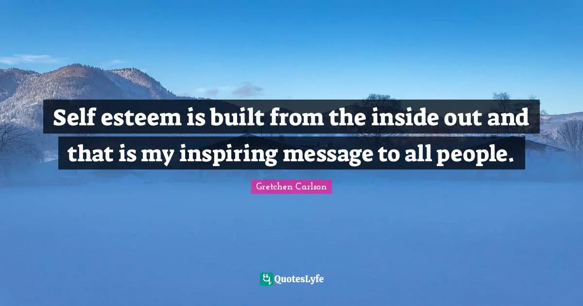 Gretchen Carlson Quotes: "Self esteem is built from the inside out and that is my inspiring message to all people."