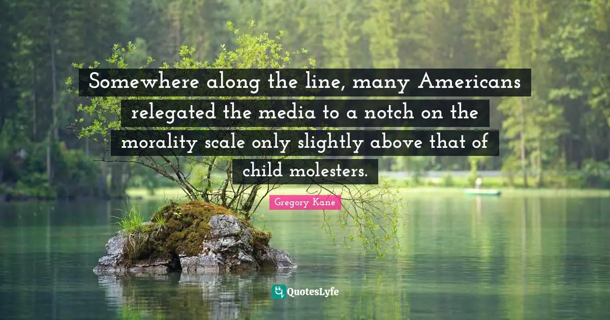 Somewhere along the line, many Americans relegated the media to a notch on the morality scale only slightly above that of child molesters.
