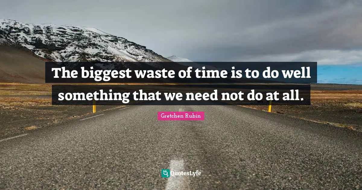 The biggest waste of time is to do well something that we need not do at all.