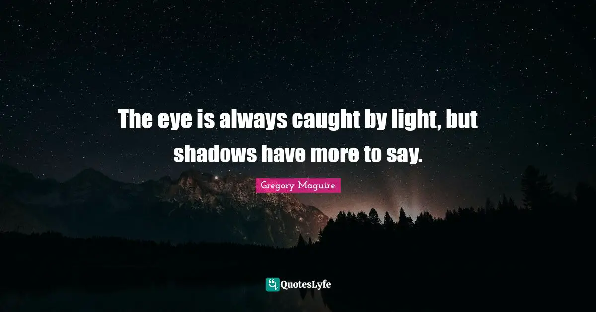 Eye Quotes: "The eye is always caught by light, but shadows have more to say."