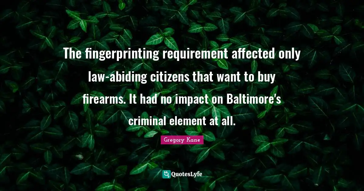 The fingerprinting requirement affected only law-abiding citizens that want to buy firearms. It had no impact on Baltimore's criminal element at all.