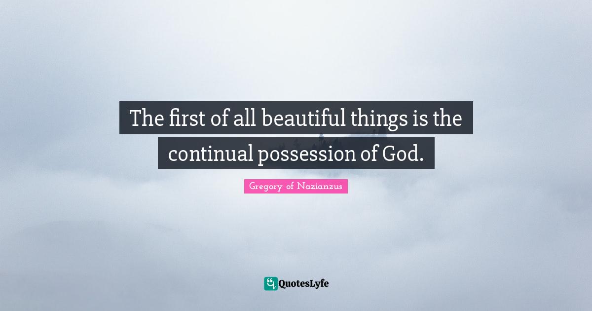 Beautiful Things Quotes: "The first of all beautiful things is the continual possession of God."