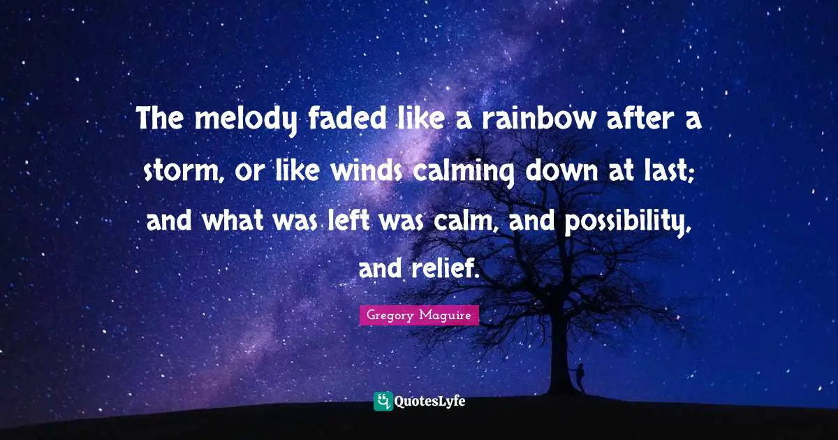 The melody faded like a rainbow after a storm, or like winds calming down at last; and what was left was calm, and possibility, and relief.