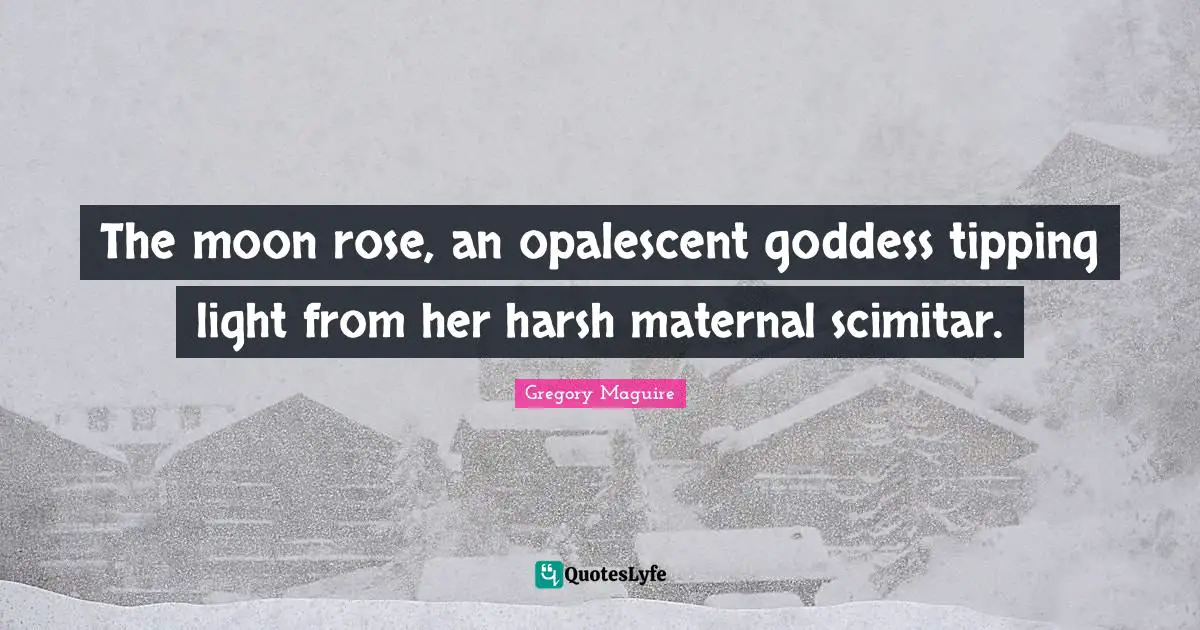 The moon rose, an opalescent goddess tipping light from her harsh maternal scimitar.