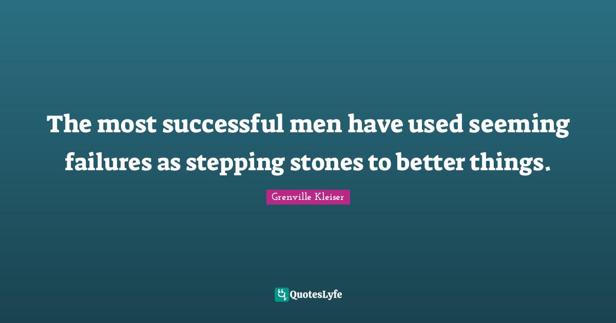 Grenville Kleiser Quotes: "The most successful men have used seeming failures as stepping stones to better things."