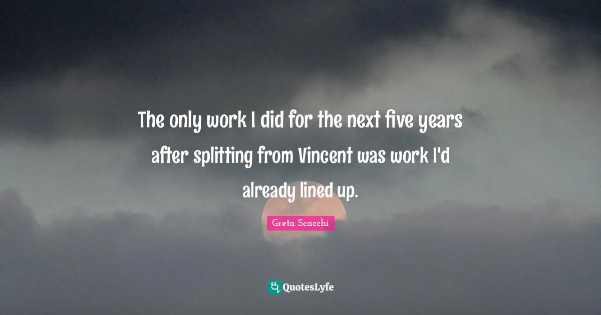 Five Years Quotes: "The only work I did for the next five years after splitting from Vincent was work I'd already lined up."
