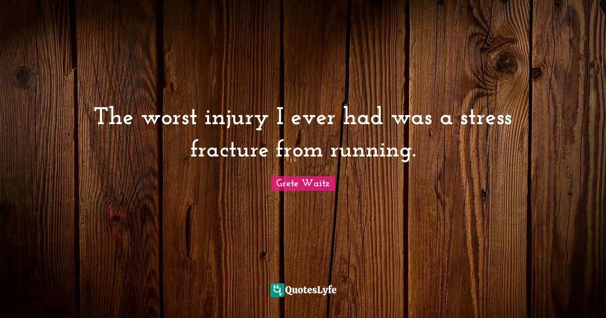 The worst injury I ever had was a stress fracture from running.