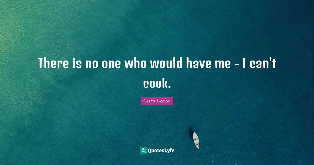 Cooks Quotes: "There is no one who would have me - I can't cook."