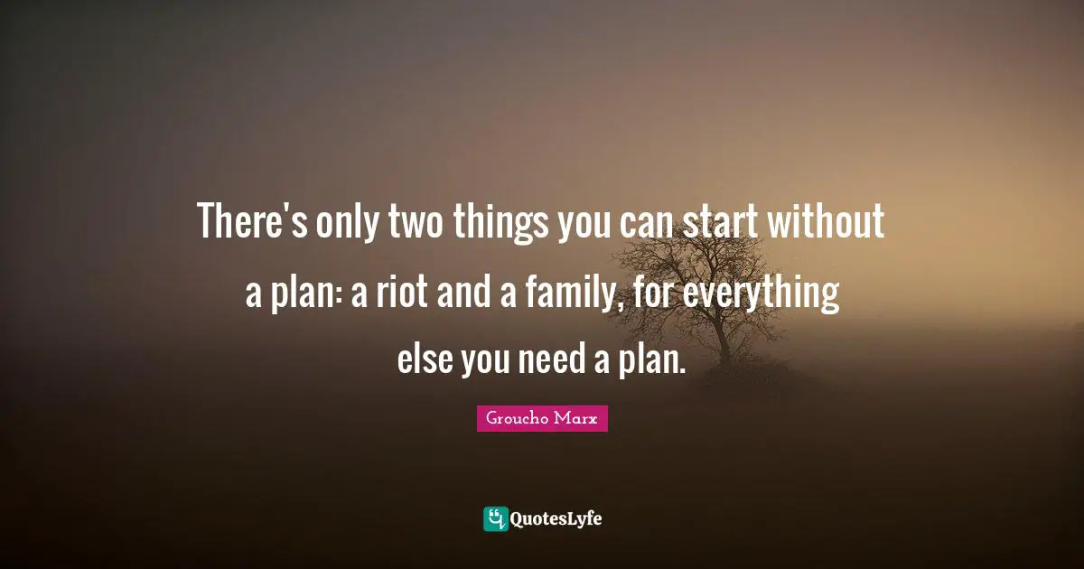 Groucho Marx Quotes: "There's only two things you can start without a plan: a riot and a family, for everything else you need a plan."