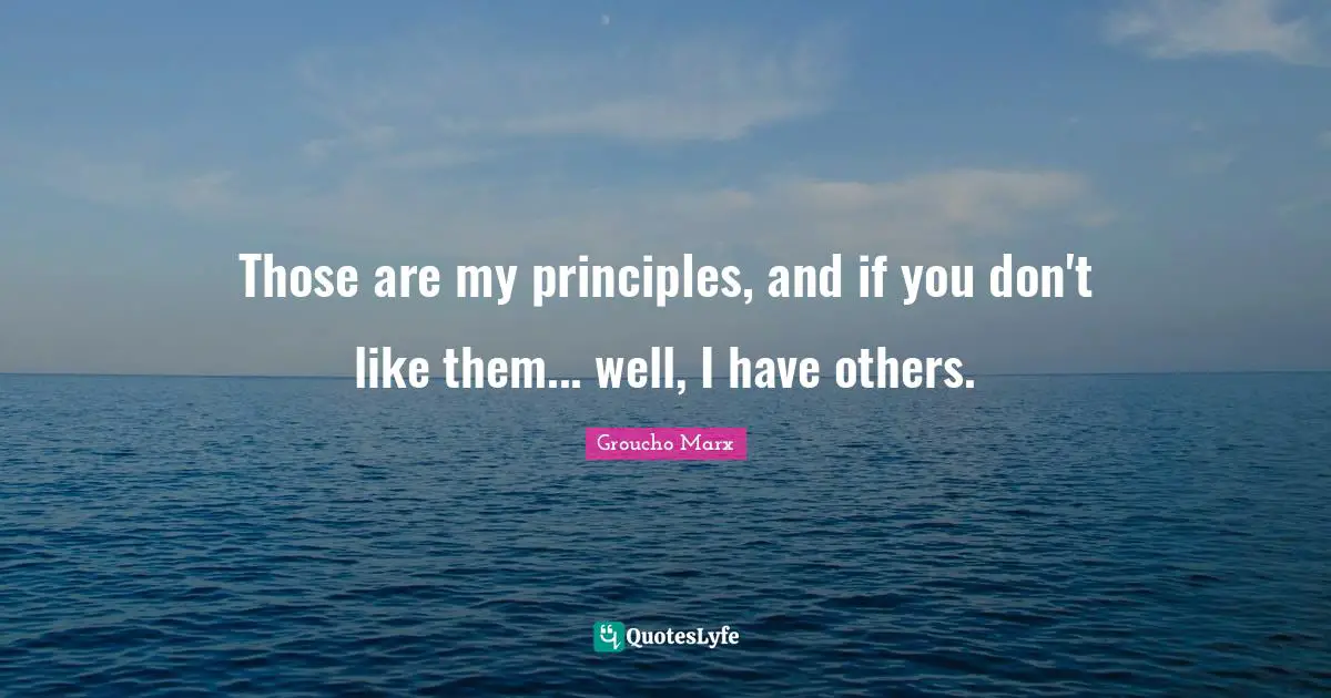 Those are my principles, and if you don't like them... well, I have others.
