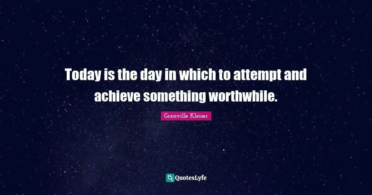 Today Is The Day Quotes: "Today is the day in which to attempt and achieve something worthwhile."