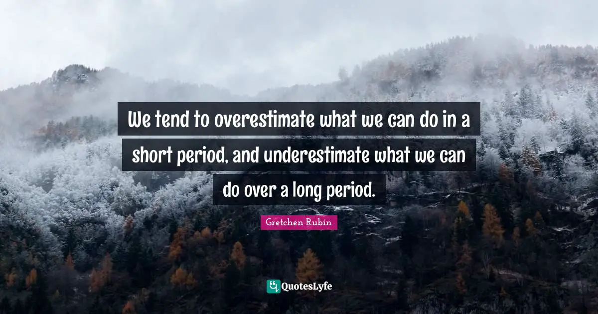 We tend to overestimate what we can do in a short period, and underestimate what we can do over a long period.