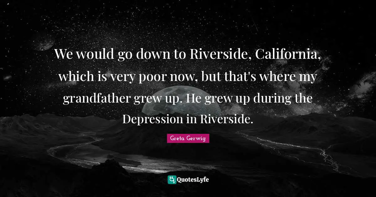 Depression Quotes: "We would go down to Riverside, California, which is very poor now, but that's where my grandfather grew up. He grew up during the Depression in Riverside."