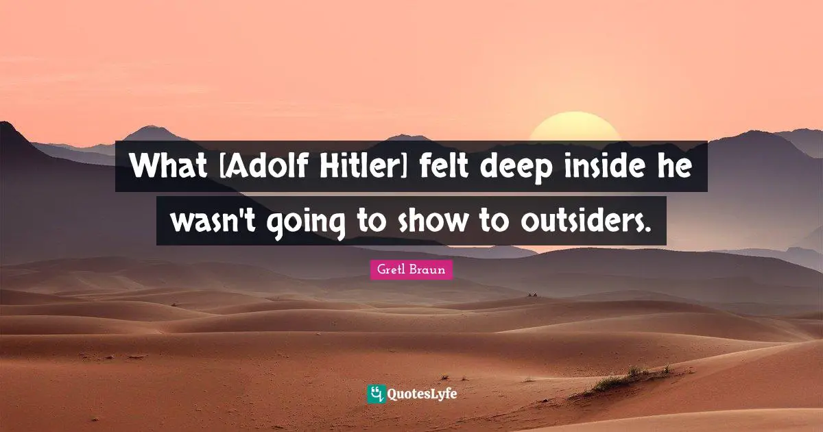 Gretl Braun Quotes: "What [Adolf Hitler] felt deep inside he wasn't going to show to outsiders."