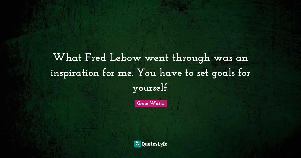 What Fred Lebow went through was an inspiration for me. You have to set goals for yourself.