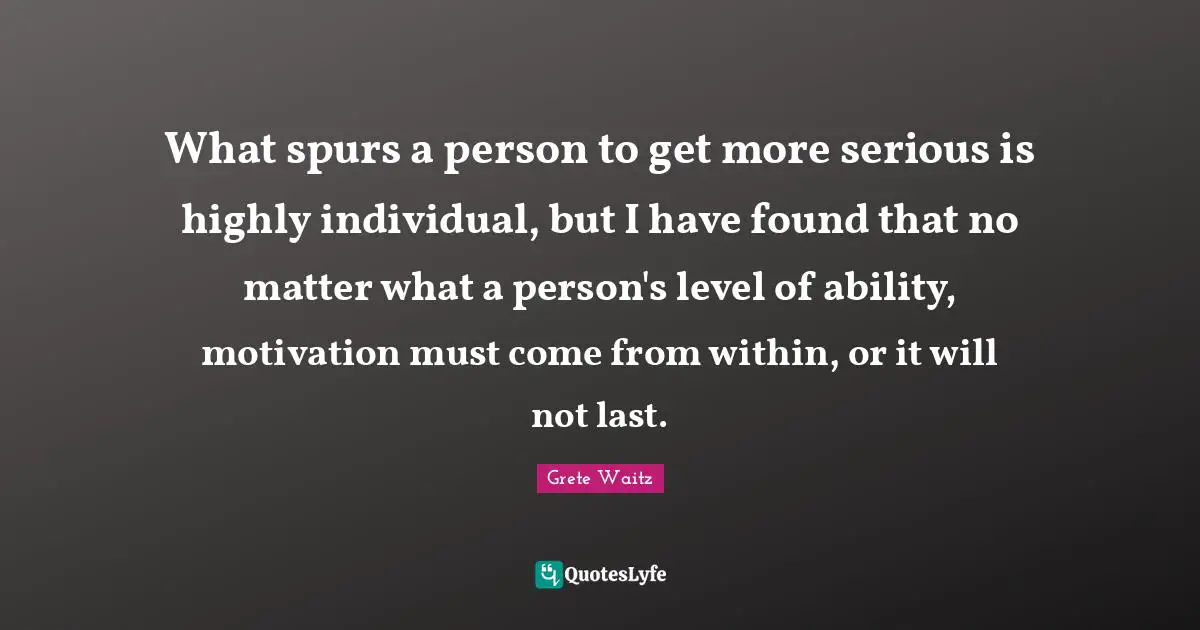 What spurs a person to get more serious is highly individual, but I have found that no matter what a person's level of ability, motivation must come from within, or it will not last.