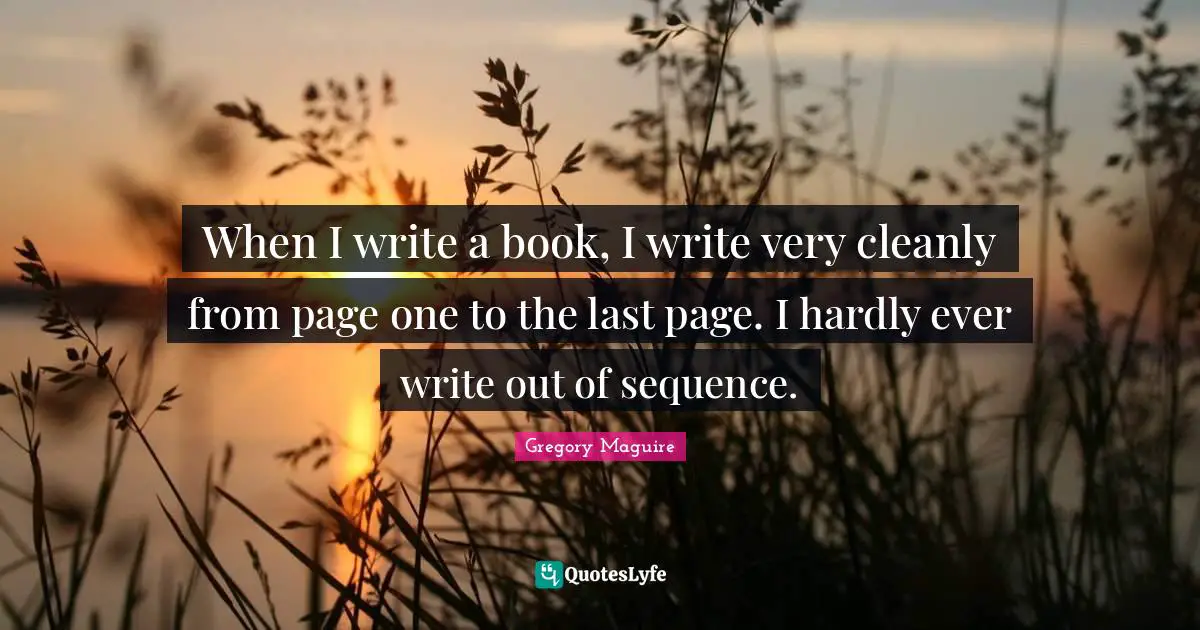 Sequence Quotes: "When I write a book, I write very cleanly from page one to the last page. I hardly ever write out of sequence."