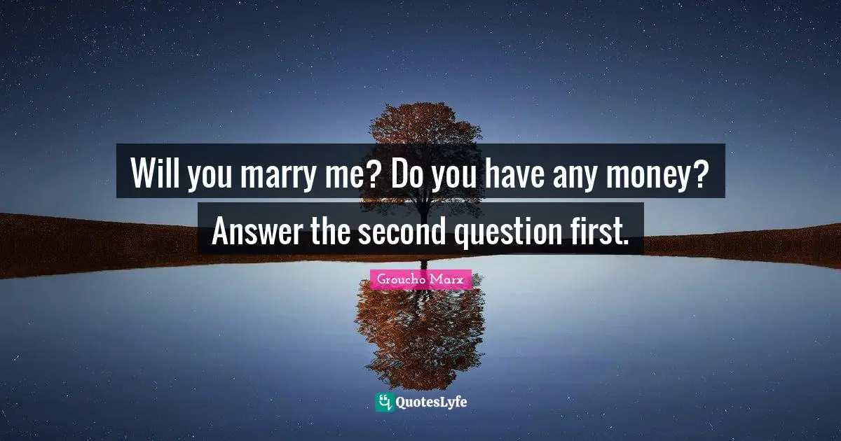 Groucho Marx Quotes: "Will you marry me? Do you have any money? Answer the second question first."