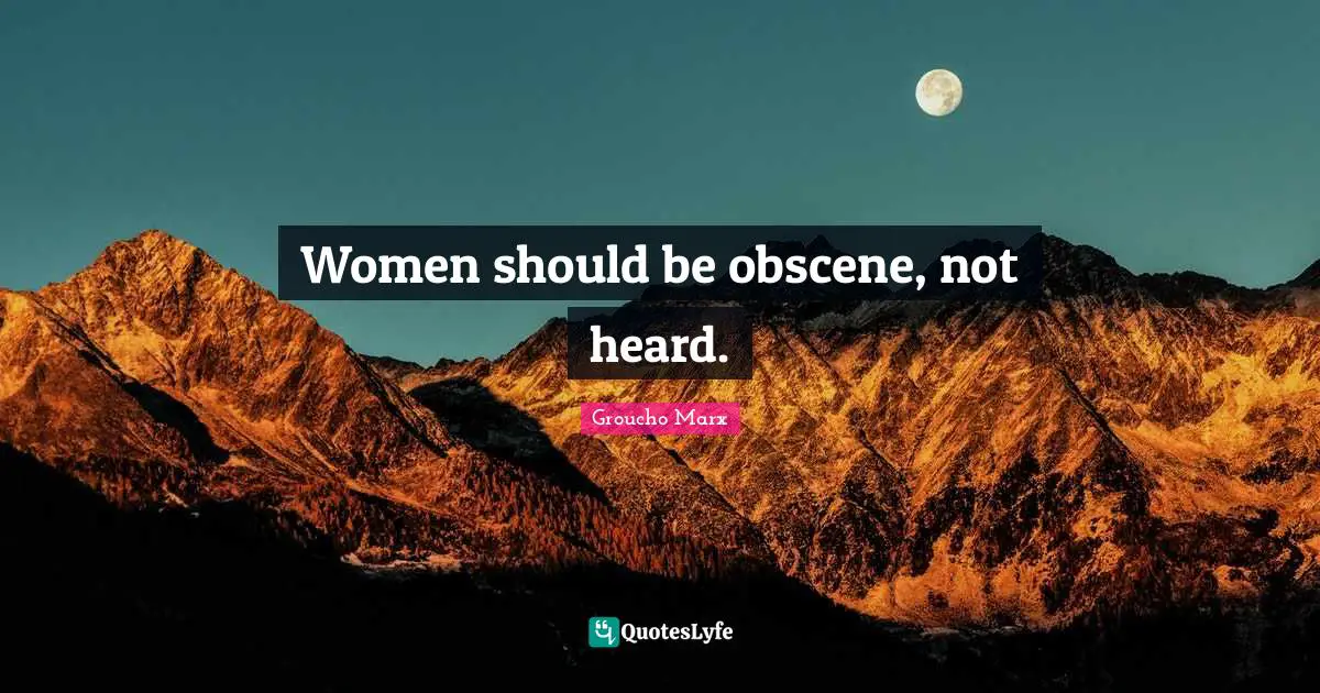 Groucho Marx Quotes: "Women should be obscene, not heard."