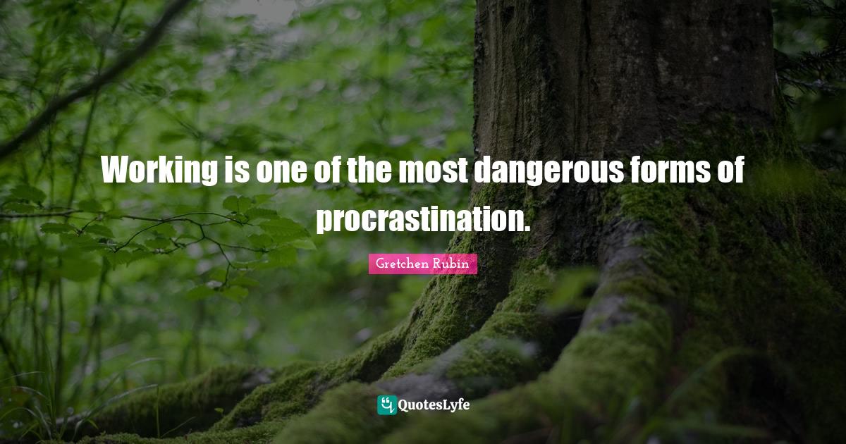 Working is one of the most dangerous forms of procrastination.... Quote