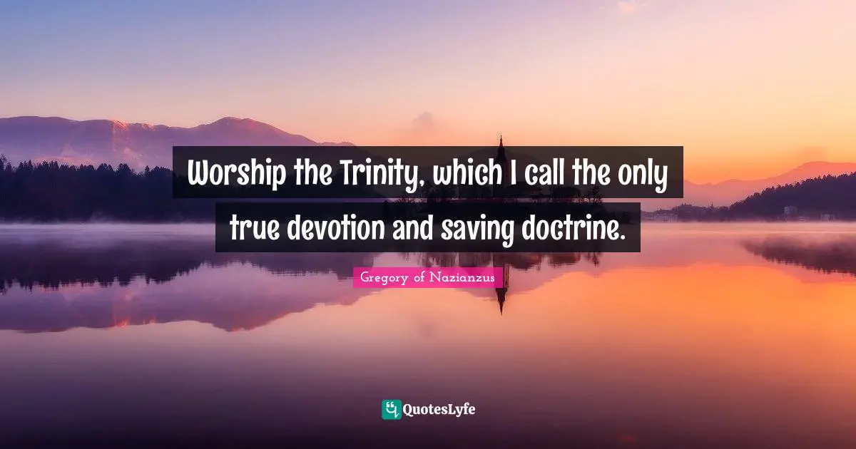 Gregory Of Nazianzus Quotes: "Worship the Trinity, which I call the only true devotion and saving doctrine."