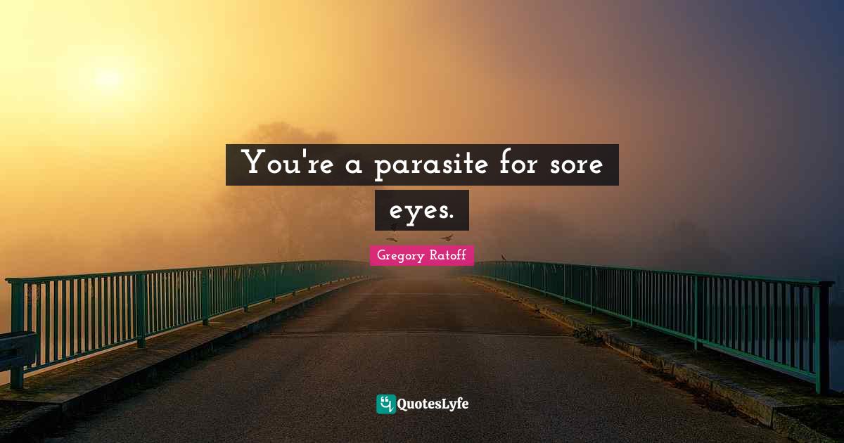 You're a parasite for sore eyes.... Quote by Gregory Ratoff QuotesLyfe