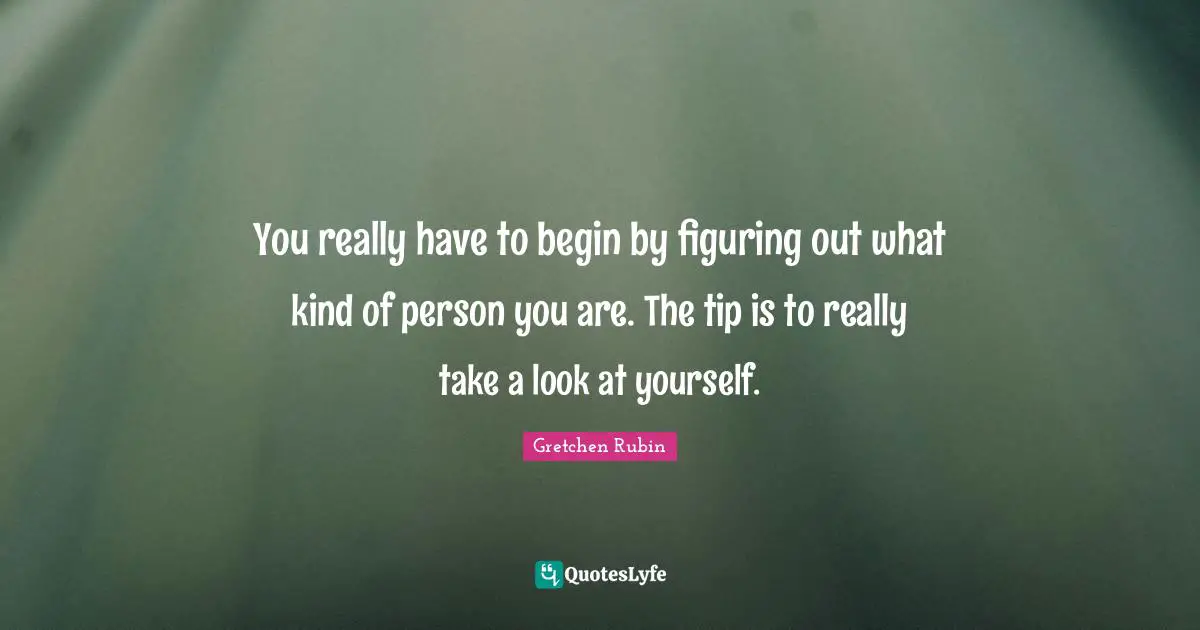 You really have to begin by figuring out what kind of person you are. The tip is to really take a look at yourself.