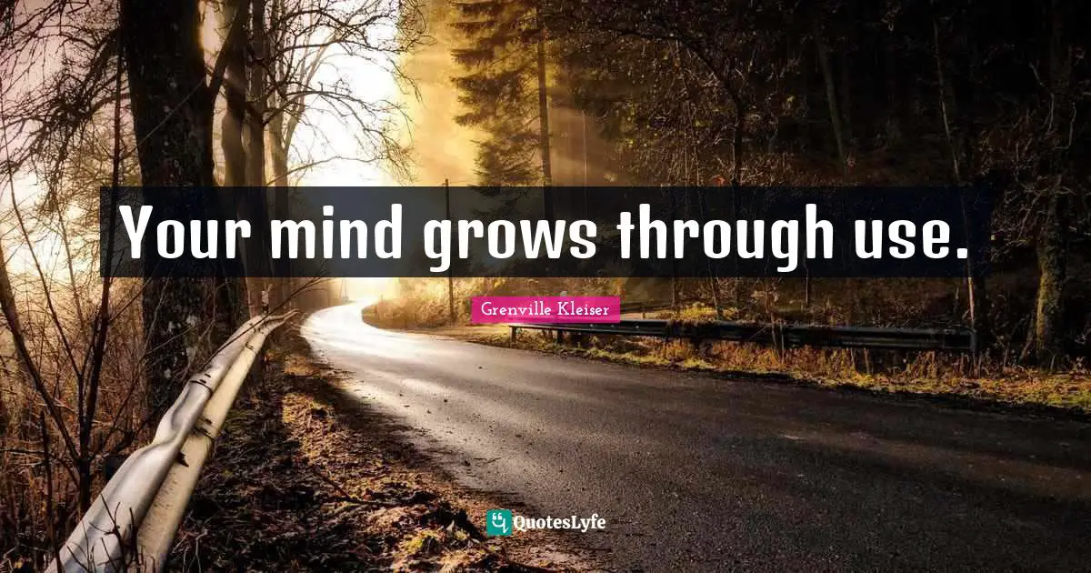 Grenville Kleiser Quotes: "Your mind grows through use."