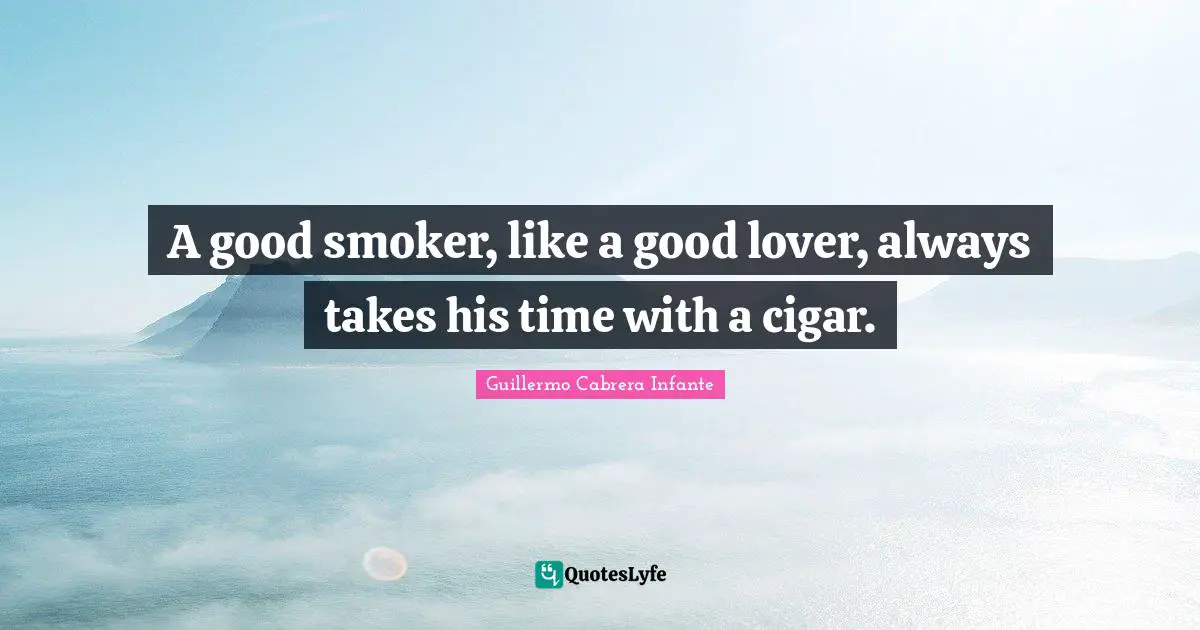A good smoker, like a good lover, always takes his time with a cigar.