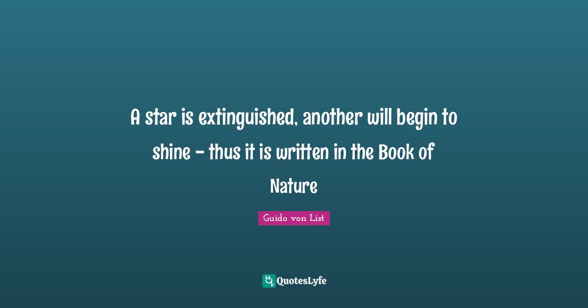 A star is extinguished, another will begin to shine - thus it is written in the Book of Nature