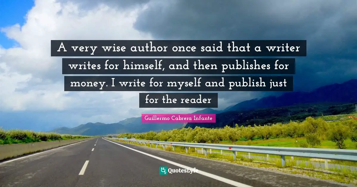 Very Wise Quotes: "A very wise author once said that a writer writes for himself, and then publishes for money. I write for myself and publish just for the reader"