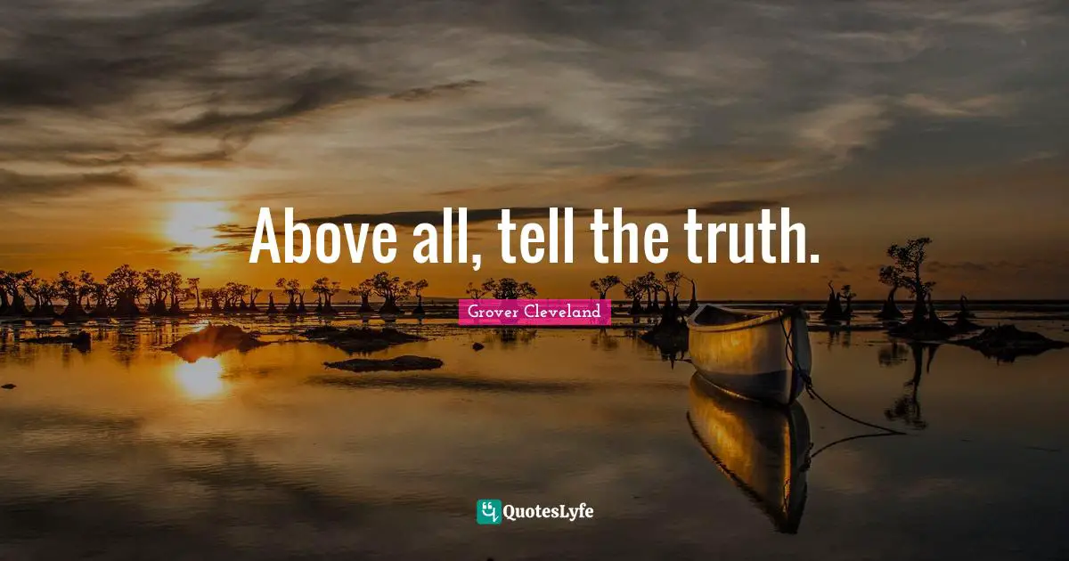 Above all, tell the truth.