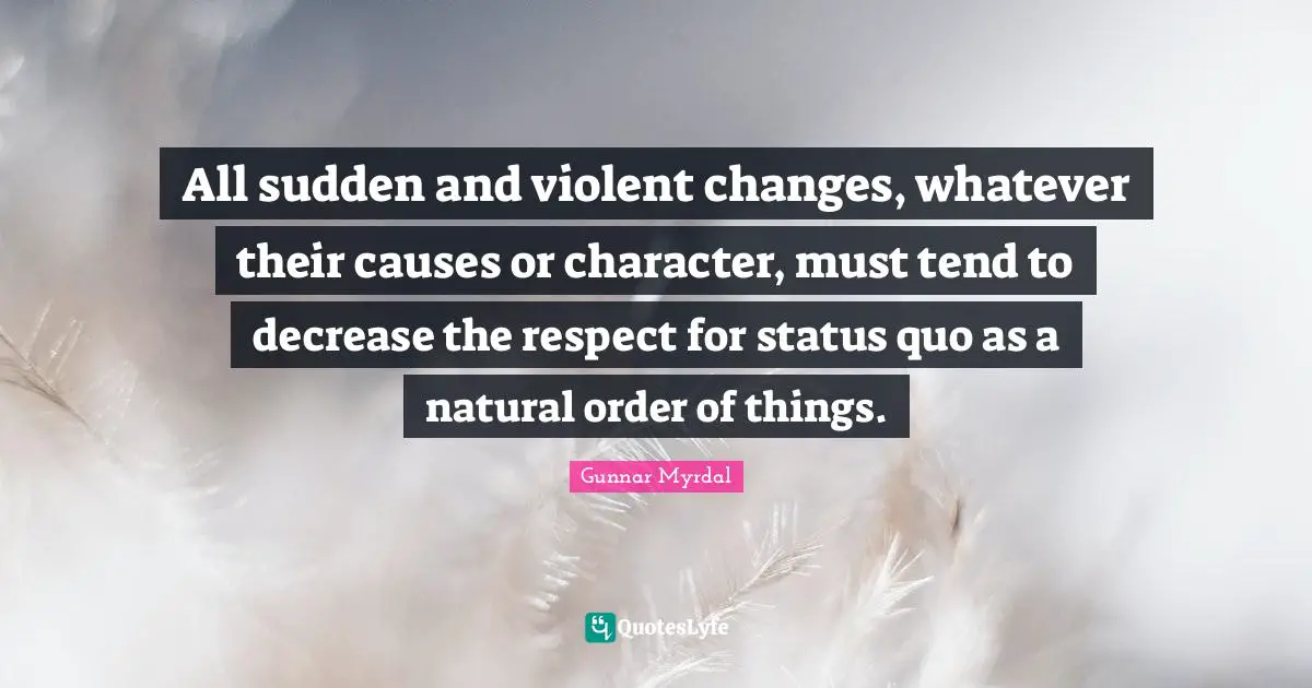 Decrease Quotes: "All sudden and violent changes, whatever their causes or character, must tend to decrease the respect for status quo as a natural order of things."