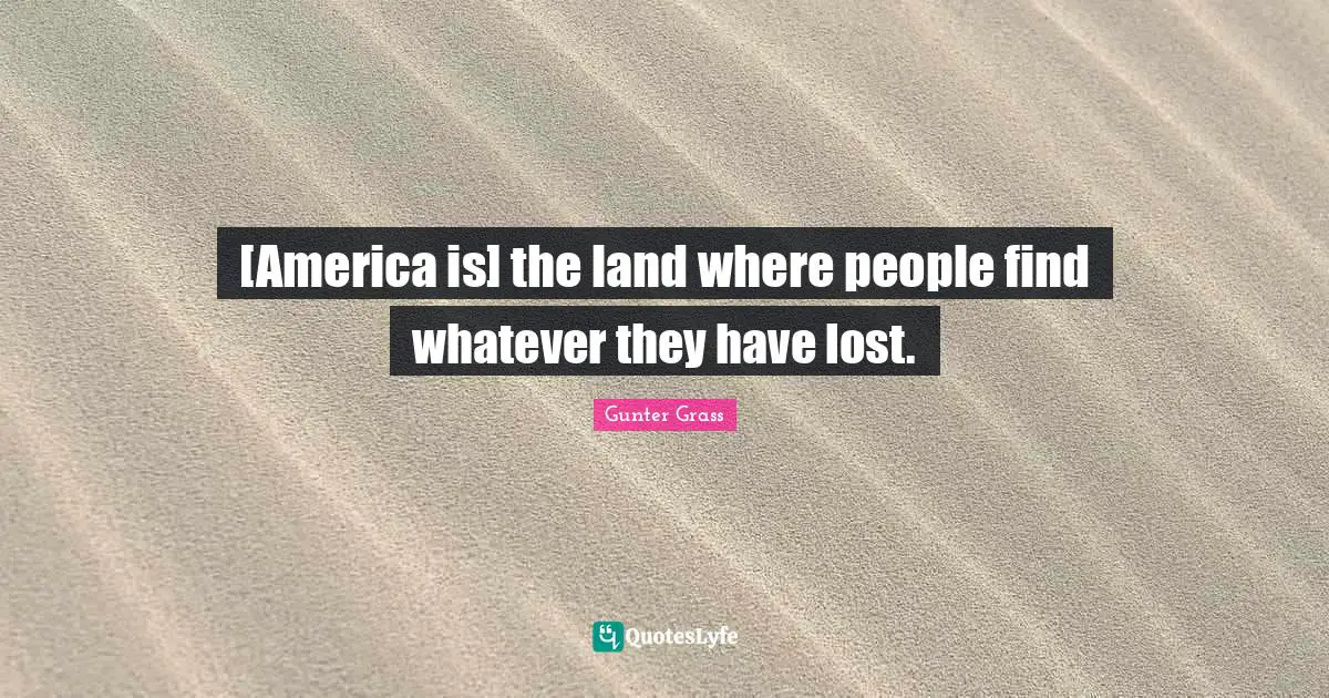 Gunter Grass Quotes: "[America is] the land where people find whatever they have lost."