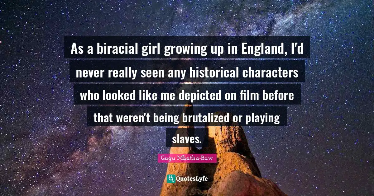 As a biracial girl growing up in England, I'd never really seen any historical characters who looked like me depicted on film before that weren't being brutalized or playing slaves.