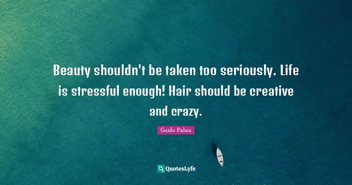 Beauty shouldn't be taken too seriously. Life is stressful enough! Hair should be creative and crazy.