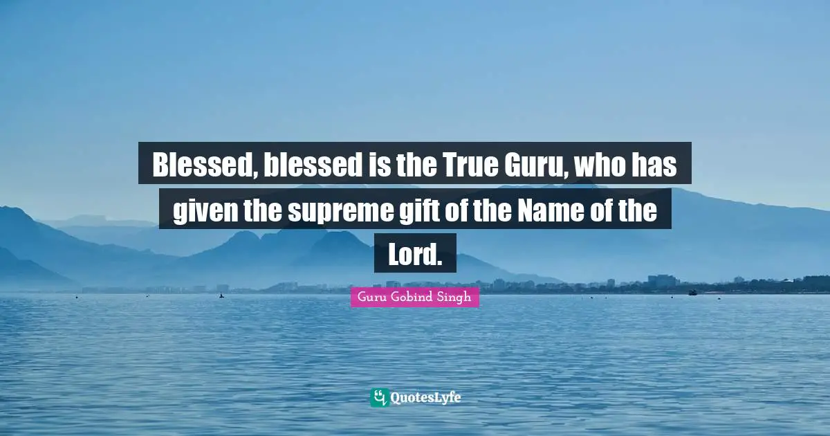 Guru Gobind Singh Quotes: Blessed, blessed is the True Guru, who has given the supreme gift of the Name of the Lord.