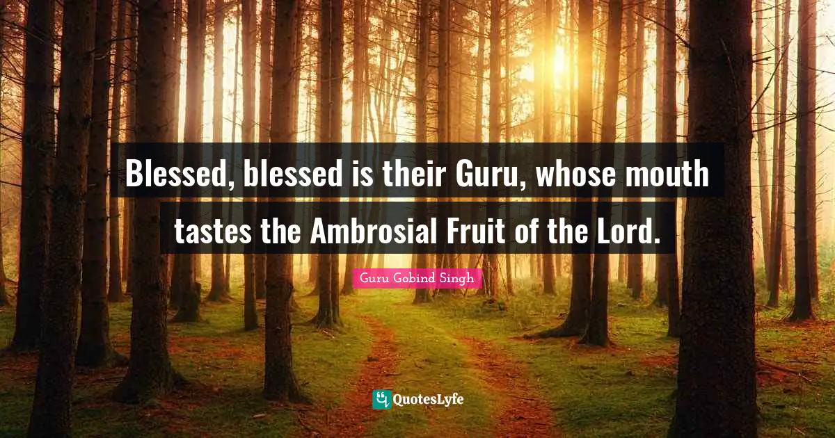 Guru Gobind Singh Quotes: Blessed, blessed is their Guru, whose mouth tastes the Ambrosial Fruit of the Lord.