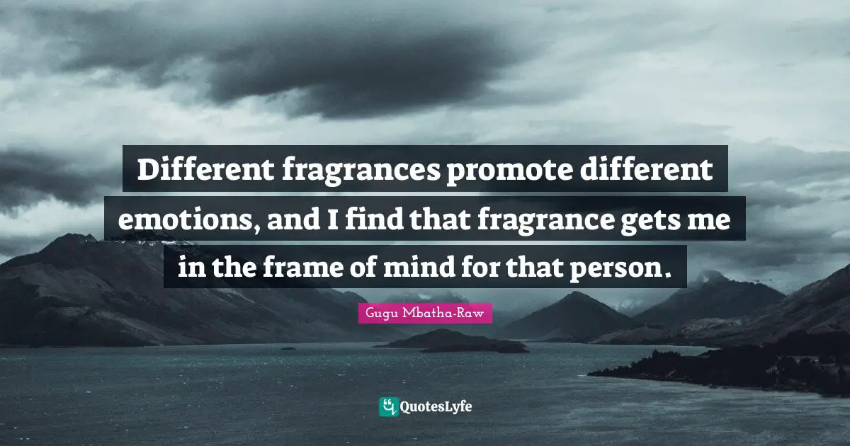 Different fragrances promote different emotions, and I find that fragrance gets me in the frame of mind for that person.
