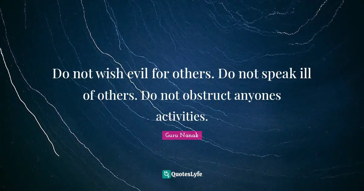 Ill Quotes: "Do not wish evil for others. Do not speak ill of others. Do not obstruct anyones activities."