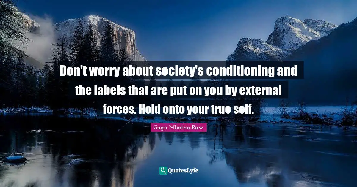 True Self Quotes: "Don't worry about society's conditioning and the labels that are put on you by external forces. Hold onto your true self."