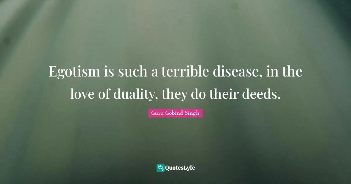 Terrible Quotes: "Egotism is such a terrible disease, in the love of duality, they do their deeds."