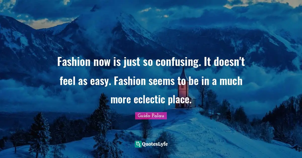 Eclectic Quotes: "Fashion now is just so confusing. It doesn't feel as easy. Fashion seems to be in a much more eclectic place."