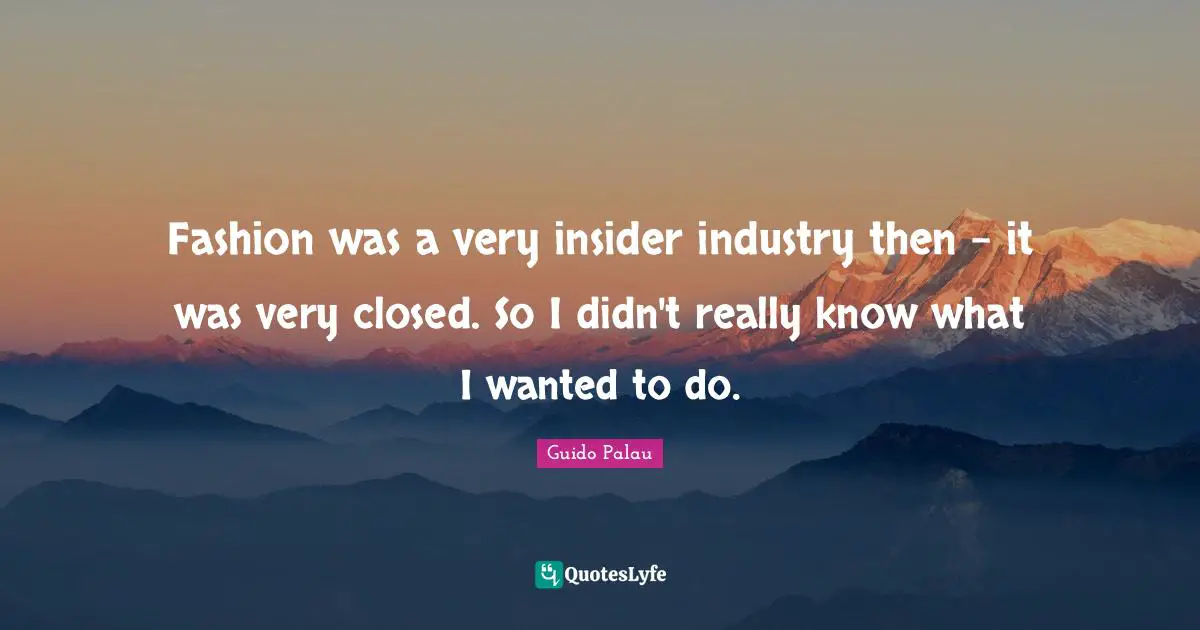Fashion was a very insider industry then - it was very closed. So I didn't really know what I wanted to do.