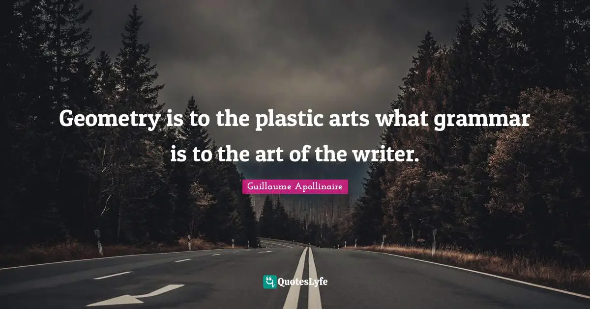 Guillaume Apollinaire Quotes: "Geometry is to the plastic arts what grammar is to the art of the writer."