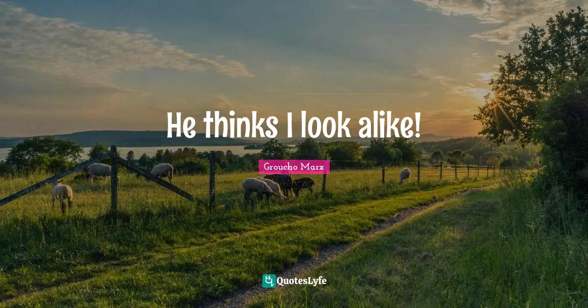 He thinks I look alike!