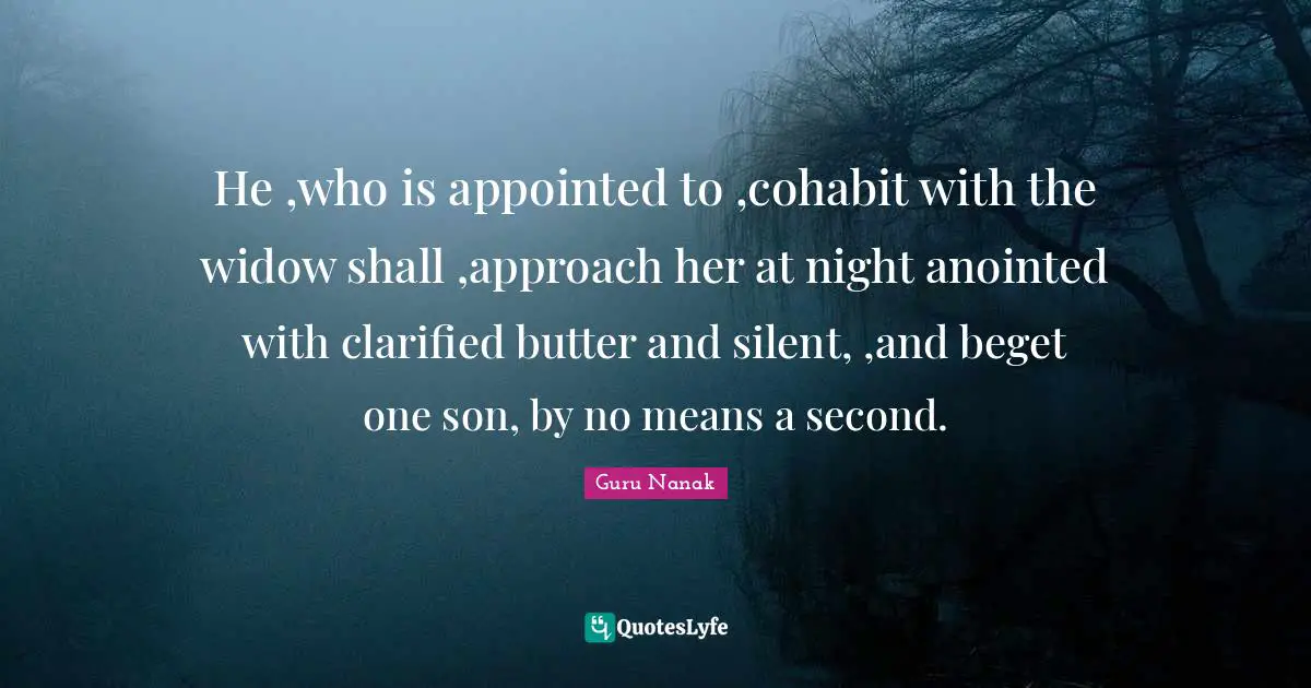 He ,who is appointed to ,cohabit with the widow shall ,approach her at night anointed with clarified butter and silent, ,and beget one son, by no means a second.