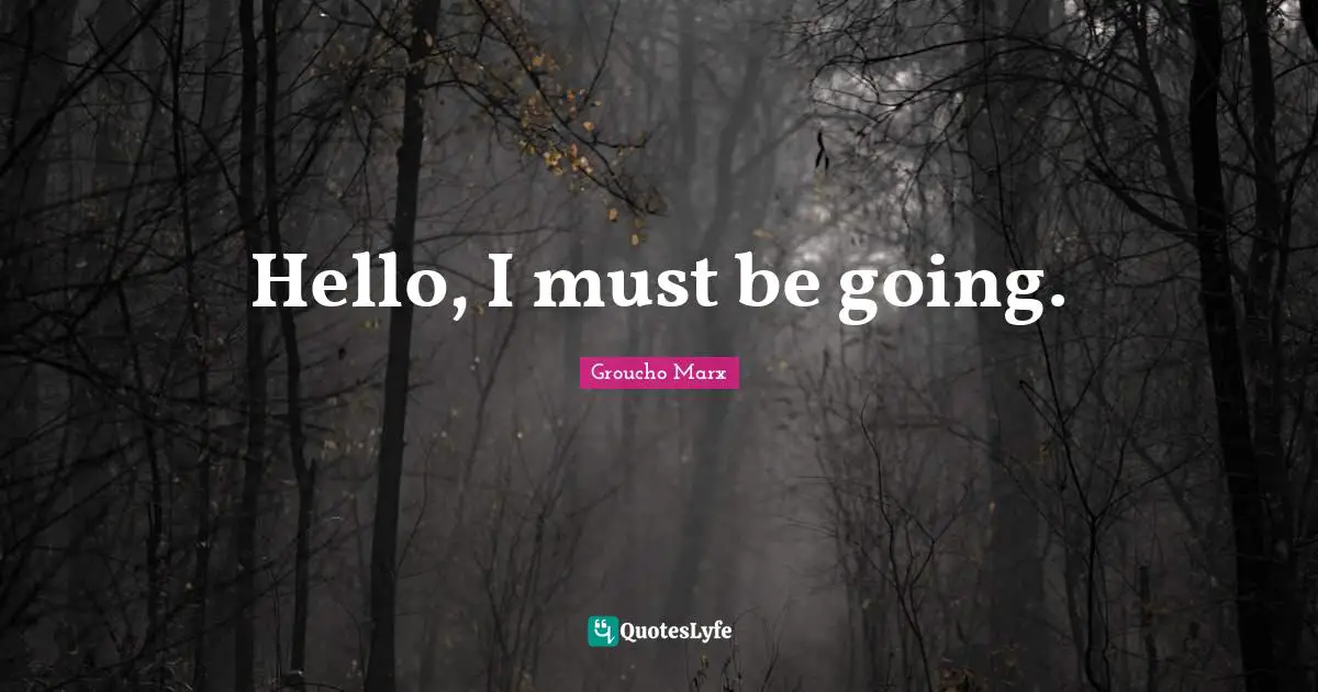 Hello, I must be going.